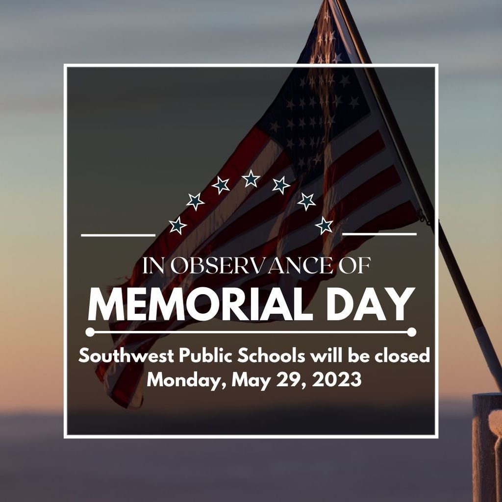 In observance of Memorial Day Southwest Public Schools will be closed Monday, May 29, 2023.